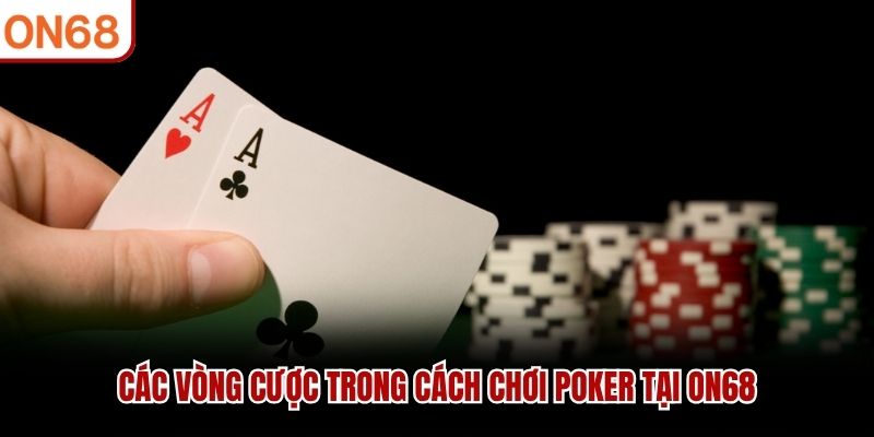 Các vòng cược trong Cách Chơi Poker tại ON68