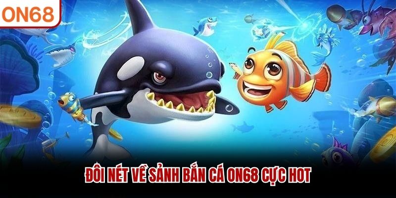 Đôi nét về sảnh bắn cá ON68 cực hot