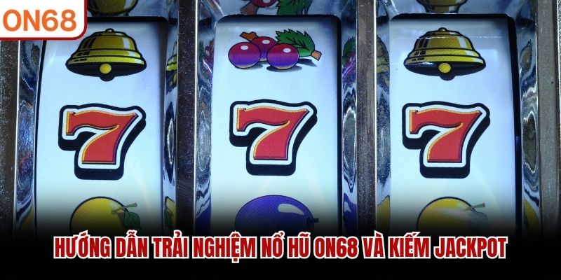 Hướng dẫn trải nghiệm Nổ Hũ ON68 và kiếm jackpot