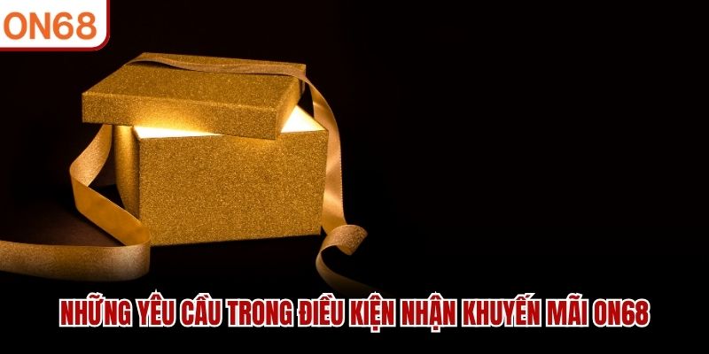 Những yêu cầu trong điều kiện nhận khuyến mãi ON68