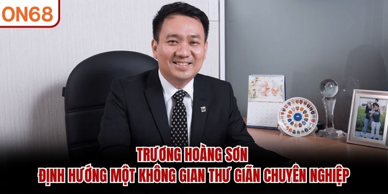 Trương Hoàng Sơn định hướng một không gian thư giãn chuyên nghiệp